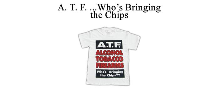 "A. T. F. Alcohol, Tobacco, Firearms...Who'S Bringing The Chips? (Large)"