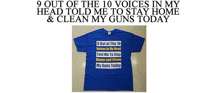 9 Out Of The10 Voices In My Head Told Me To Stay Home & Clean My Guns Today ...(X-Large)